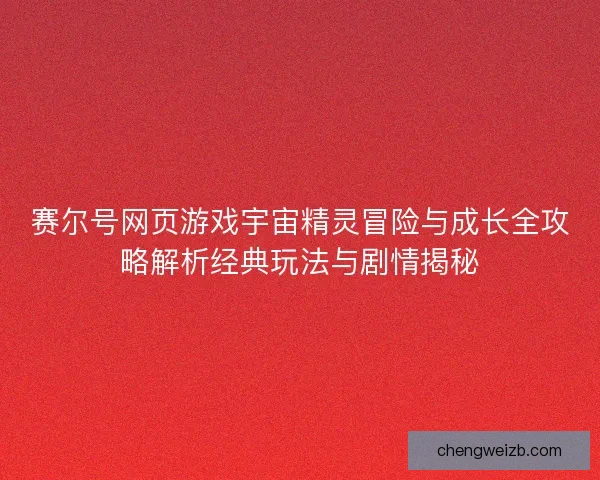 赛尔号网页游戏宇宙精灵冒险与成长全攻略解析经典玩法与剧情揭秘