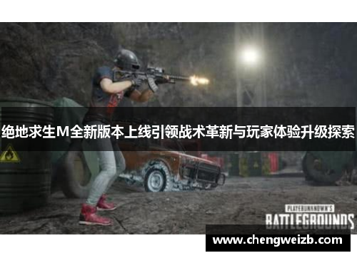 绝地求生M全新版本上线引领战术革新与玩家体验升级探索