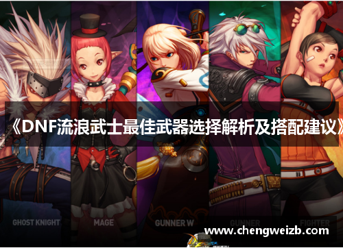 《DNF流浪武士最佳武器选择解析及搭配建议》