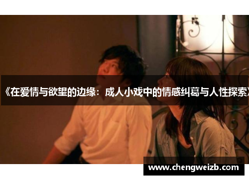 《在爱情与欲望的边缘：成人小戏中的情感纠葛与人性探索》