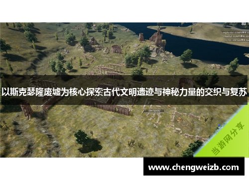 以斯克瑟隆废墟为核心探索古代文明遗迹与神秘力量的交织与复苏